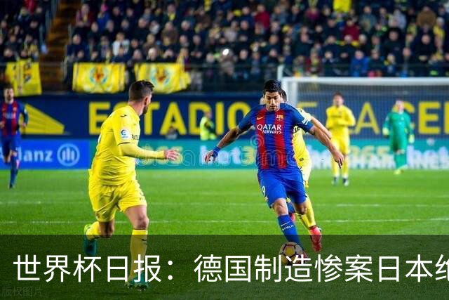 世界杯日报：德国制造惨案日本绝平荷兰 马宁首轮无缘出场