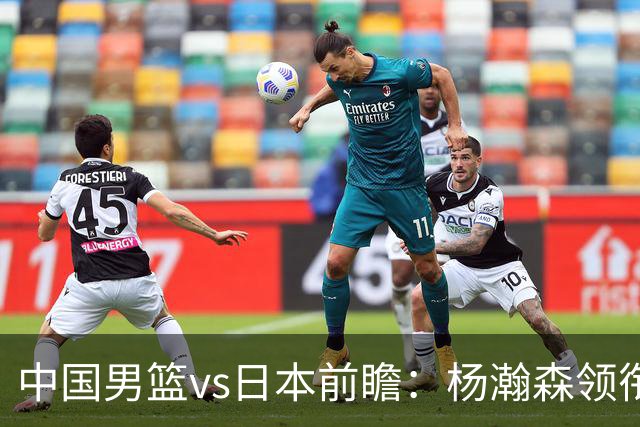 中国男篮vs日本前瞻：杨瀚森领衔三塔PK霍金森 剑指主场双杀日本