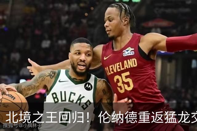 北境之王回归！伦纳德重返猛龙交易评级：猛龙C+ 快船A+