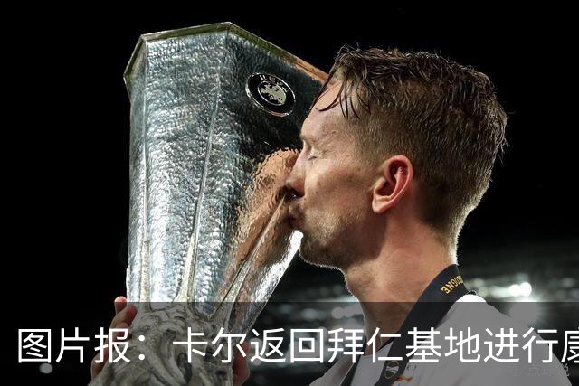 图片报：卡尔返回拜仁基地进行康复训练，目标是德超杯之前回归