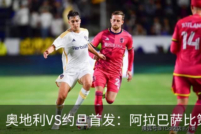 奥地利VS约旦首发：阿拉巴萨比策先发 阿瑙替补待命