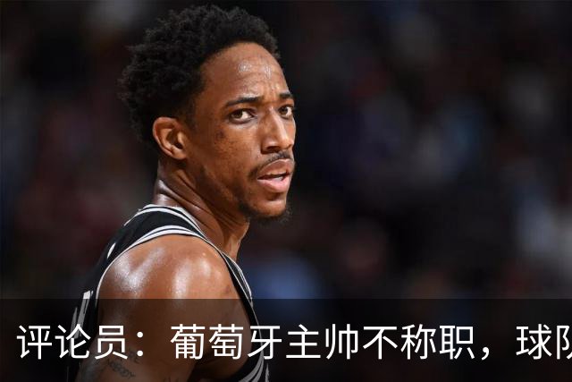 评论员：葡萄牙主帅不称职，球队10个人踢球前面站着一根木桩