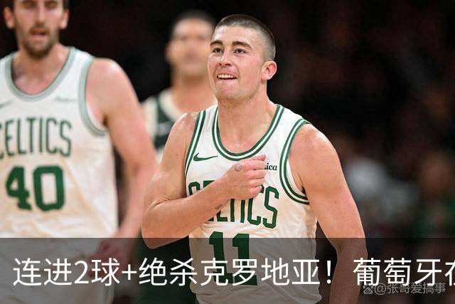 连进2球+绝杀克罗地亚！葡萄牙在逆境中展露球队底蕴