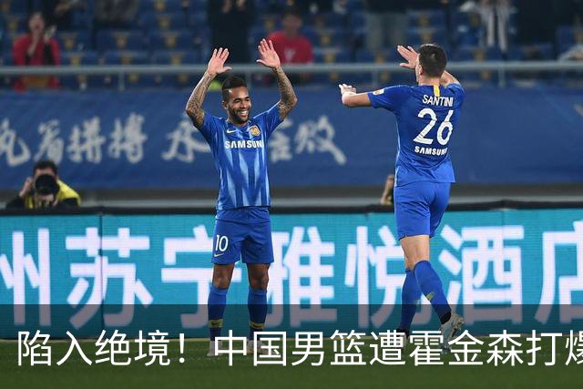 陷入绝境！中国男篮遭霍金森打爆 末轮不胜将无缘世界杯