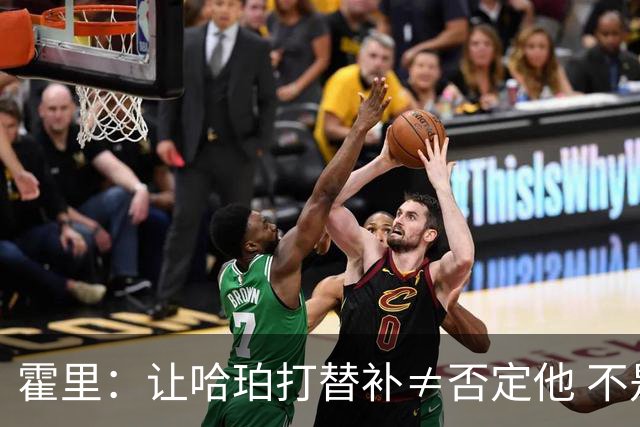 霍里：让哈珀打替补≠否定他 不是说他不是超巨&他正在路上！